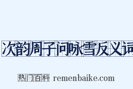 次韵周子问咏雪反义词是什么意思的图片